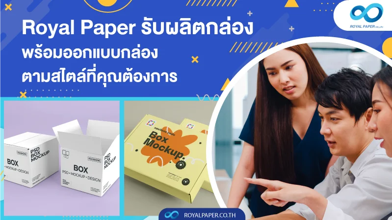 Royal Paper รับผลิตกล่อง พร้อมออกแบบกล่อง ตามสไตล์ที่คุณต้องการ