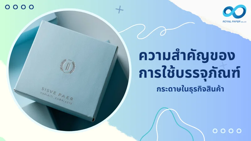 ความสำคัญของการใช้บรรจุภัณฑ์ กระดาษในธุรกิจสินค้า