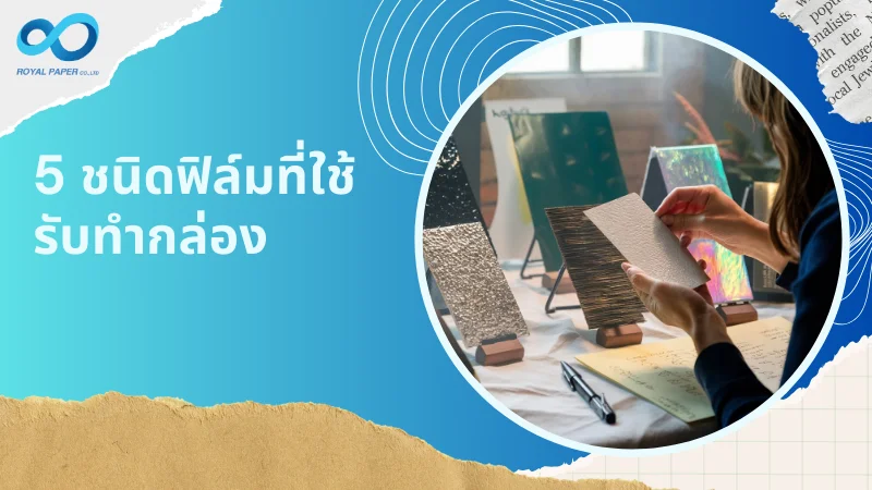 หญิงสาวกำลังเลือกตัวอย่างฟิล์มเคลือบที่ใช้สำหรับกล่องบรรจุภัณฑ์ พร้อมข้อความ '5 ชนิดฟิล์มที่ใช้รับทำกล่อง'