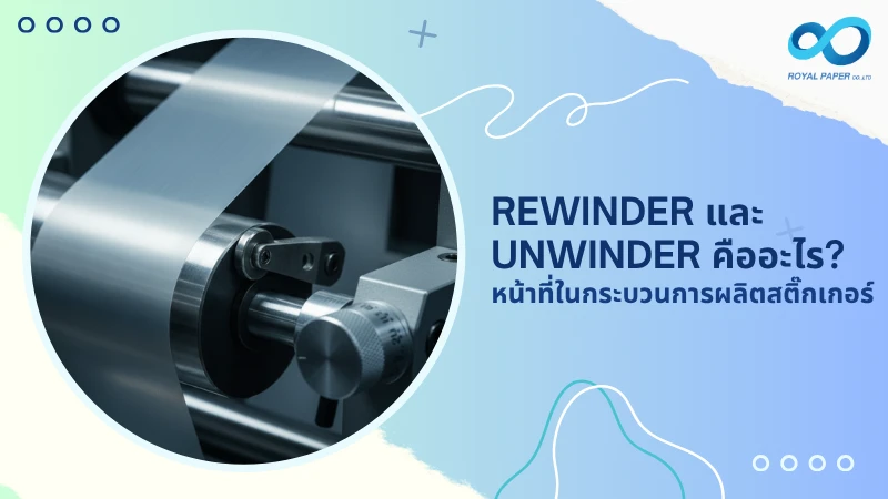 Rewinder และ Unwinder คืออะไร? หน้าที่ในกระบวนการผลิตสติ๊กเกอร์